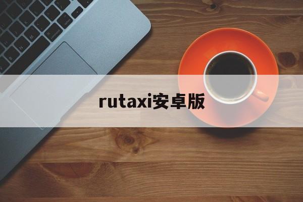 rutaxi安卓版(ps软件免费下载安装)