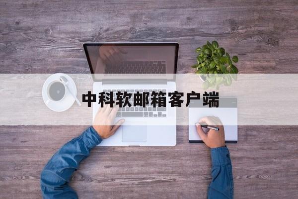 中科软邮箱客户端(中科软邮箱登陆修改密码)