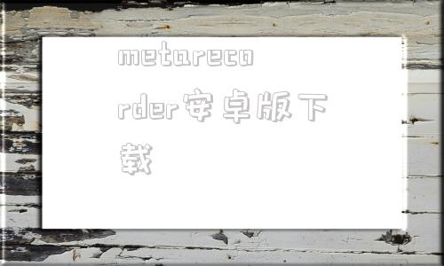 metarecorder安卓版下载metarecorder软件怎么使用